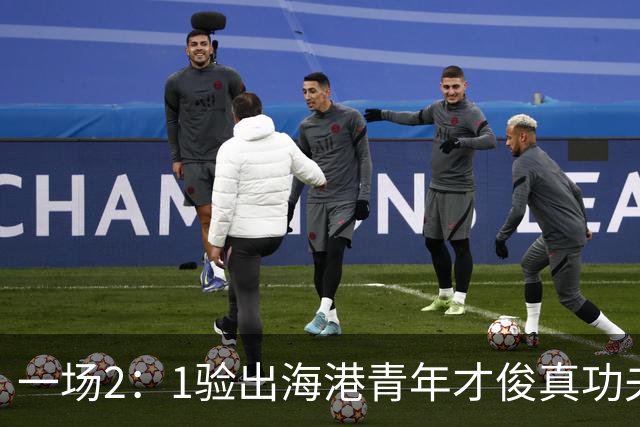 一场2：1验出海港青年才俊真功夫，引得吕文君盛赞，未来能为国足扛大旗