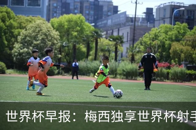 世界杯早报：梅西独享世界杯射手王，阿根廷2-0奥地利提前出线