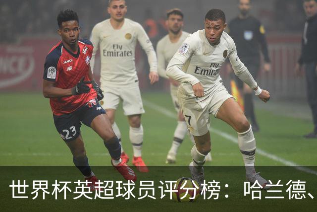 世界杯英超球员评分榜：哈兰德、波罗唯二超8分，前者8.54分居首