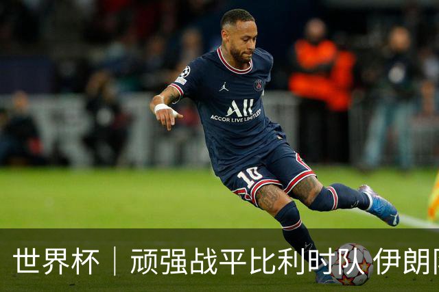 世界杯｜顽强战平比利时队 伊朗队暂居小组第一