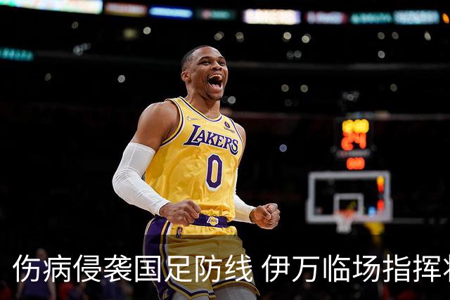 伤病侵袭国足防线 伊万临场指挥将再迎考验