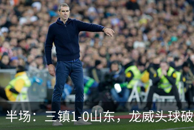 半场：三镇1-0山东，龙威头球破门，于金永扑点