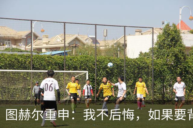图赫尔重申：我不后悔，如果要背锅，那就是我