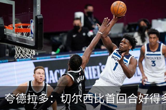 夸德拉多：切尔西比首回合好得多 我们要吸取教训