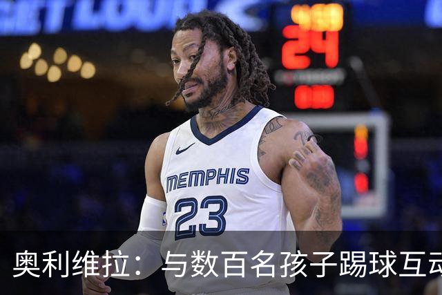 奥利维拉：与数百名孩子踢球互动非常美好，毕竟我也曾是其中之一