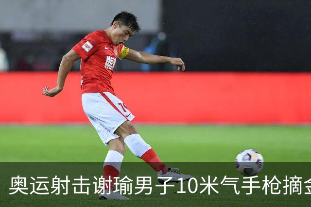 奥运射击谢瑜男子10米气手枪摘金 中国获得第3金
