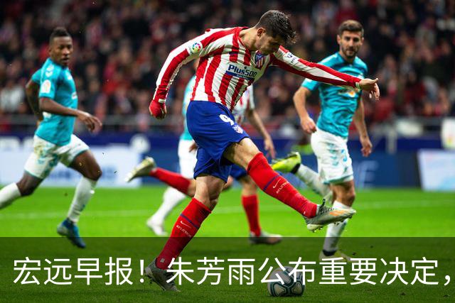 宏远早报！朱芳雨公布重要决定，奎因萨姆纳将回归，张昊即将复出
