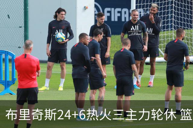 布里奇斯24+6热火三主力轮休 篮网结束三连败