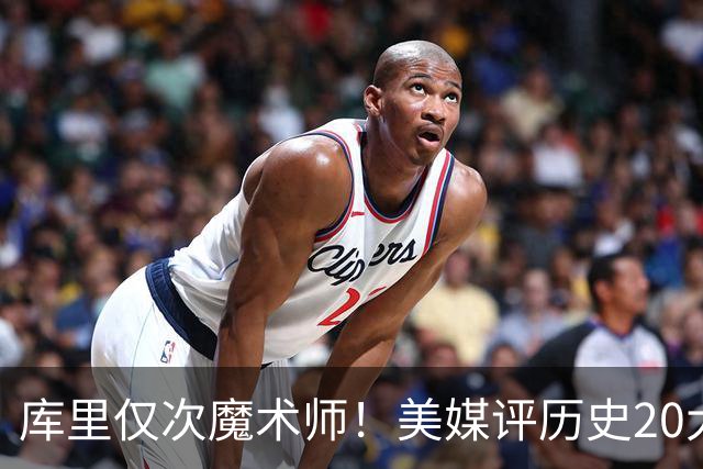 库里仅次魔术师！美媒评历史20大控卫，保罗6威少12欧文位列第19