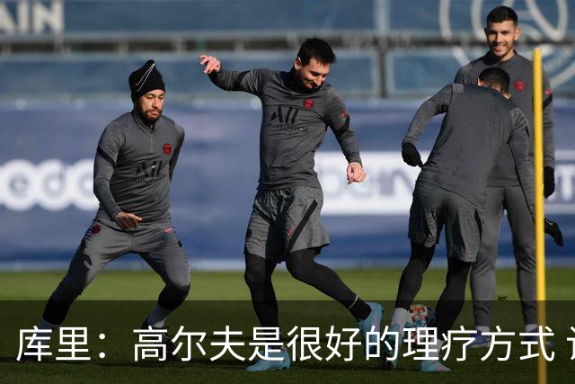 库里：高尔夫是很好的理疗方式 让我能暂时抽离赛场 放松身心