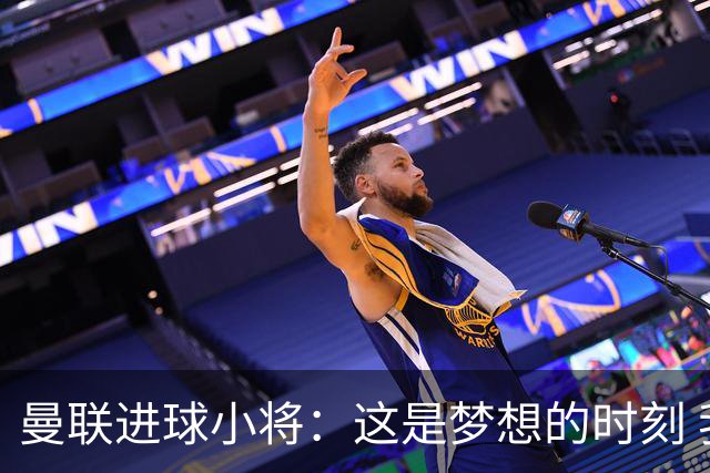 曼联进球小将：这是梦想的时刻 我想成为场上最好的