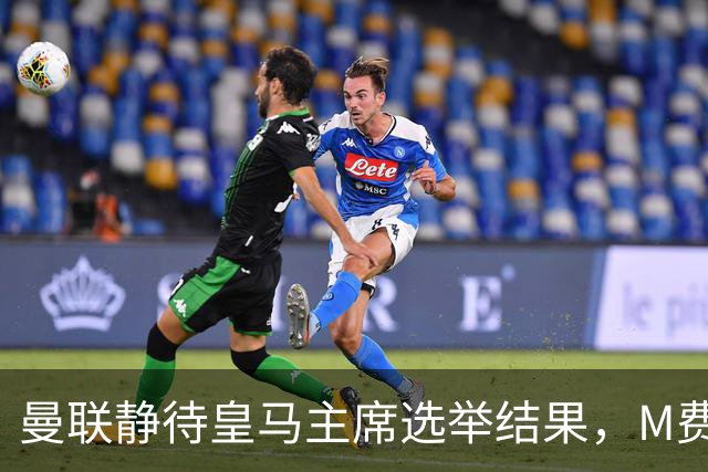 曼联静待皇马主席选举结果，M费转会命运或将迎来转折