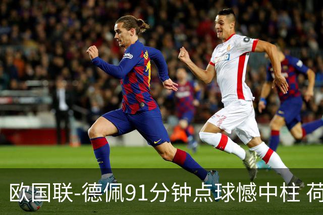欧国联-德佩91分钟点球憾中柱 荷兰2球落后2-2平