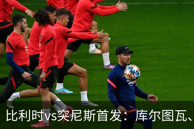 比利时vs突尼斯首发：库尔图瓦、德布劳内、特罗萨德、多库出战