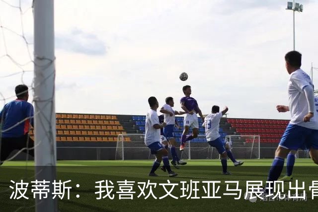 波蒂斯：我喜欢文班亚马展现出骨子里的狠劲 他必须点燃队友们