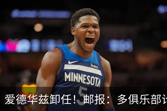 爱德华兹卸任！邮报：多俱乐部计划搁浅 后克洛普时代过渡完成