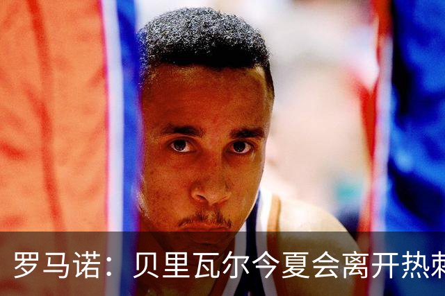 罗马诺：贝里瓦尔今夏会离开热刺，纽卡和森林都送上报价