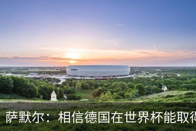 萨默尔：相信德国在世界杯能取得成绩 穆西亚拉值得全德国支持