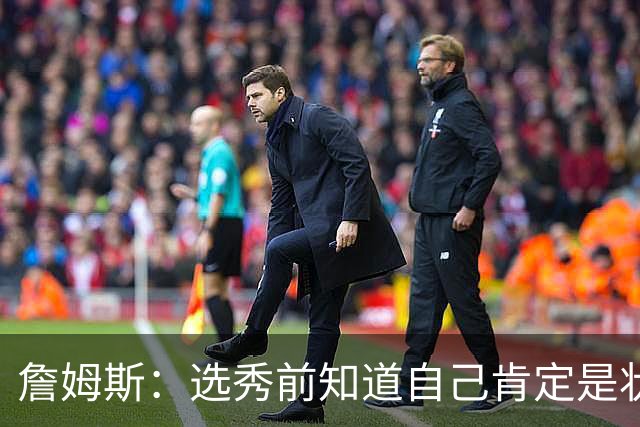 詹姆斯：选秀前知道自己肯定是状元 但也清楚进NBA就必须从零开始