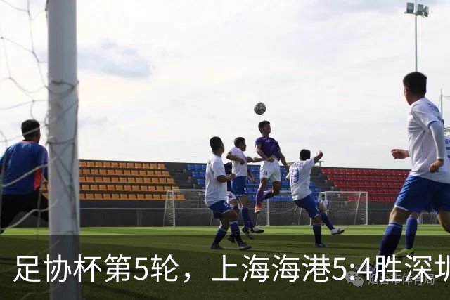 足协杯第5轮，上海海港5:4胜深圳新鹏城