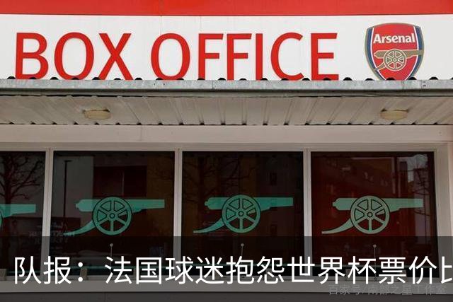 队报：法国球迷抱怨世界杯票价比其他大赛更高，平民根本消费不起
