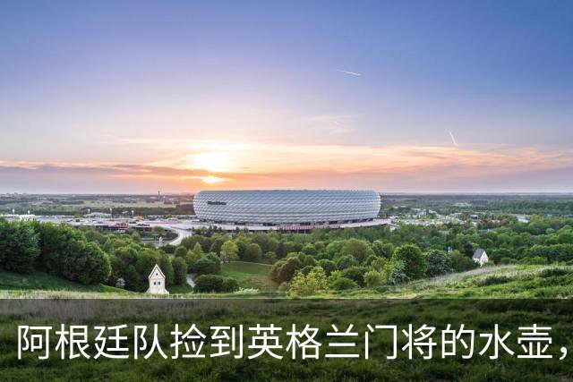 阿根廷队捡到英格兰门将的水壶，标注了23名对手的点球习惯，被梅西等人传阅笑谈