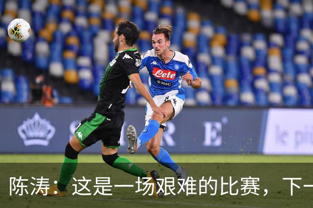 陈涛：这是一场艰难的比赛，下一步我们需要提升训练强度
