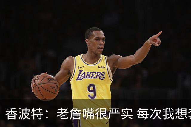 香波特：老詹嘴很严实 每次我想套话问他去哪队他都转移话题