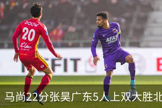马尚22分张昊广东5人上双大胜北控 高登28分