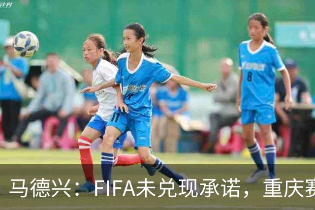 马德兴：FIFA未兑现承诺，重庆赛热身更有针对性