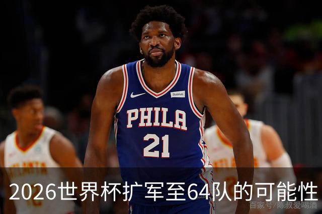2026世界杯扩军至64队的可能性：亚足联12席，国足依然无缘？