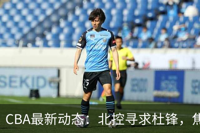 CBA最新动态：北控寻求杜锋，焦泊乔急于离队，朱芳雨重拾旧将