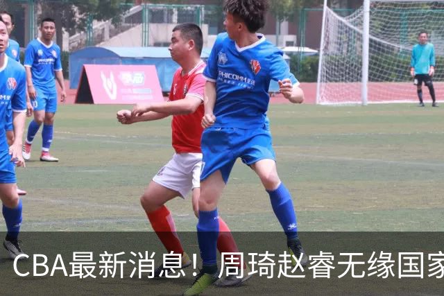 CBA最新消息！周琦赵睿无缘国家队，北卡大学接触林葳，辽宁签约2米11中锋
